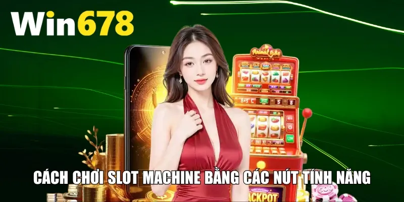 Cách chơi slot machine bằng các nút tính năng